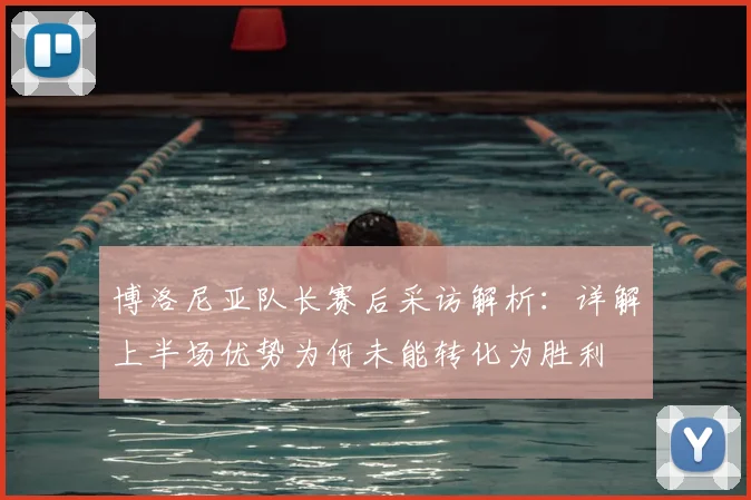 博洛尼亚队长赛后采访解析:详解上半场优势为何未能转化为胜利