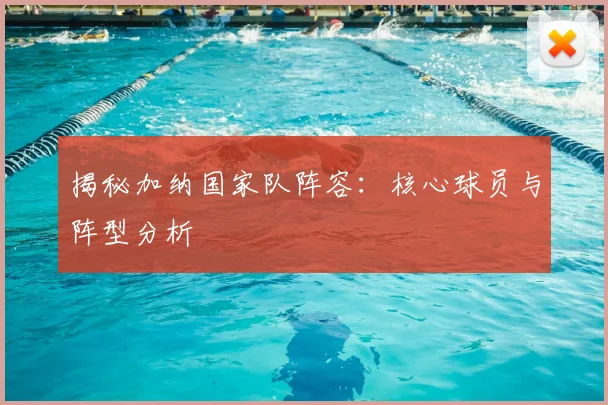 揭秘加纳国家队阵容：核心球员与阵型分析