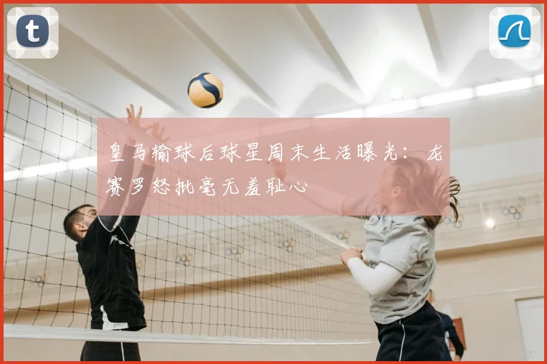 皇马输球后球星周末生活曝光:龙赛罗怒批毫无羞耻心
