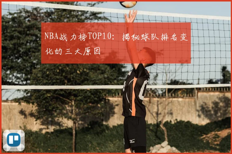 NBA战力榜TOP10：揭秘球队排名变化的三大原因