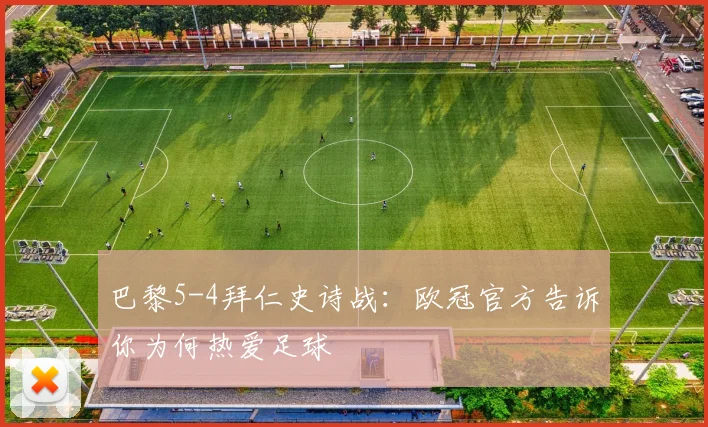 巴黎5-4拜仁史诗战：欧冠官方告诉你为何热爱足球