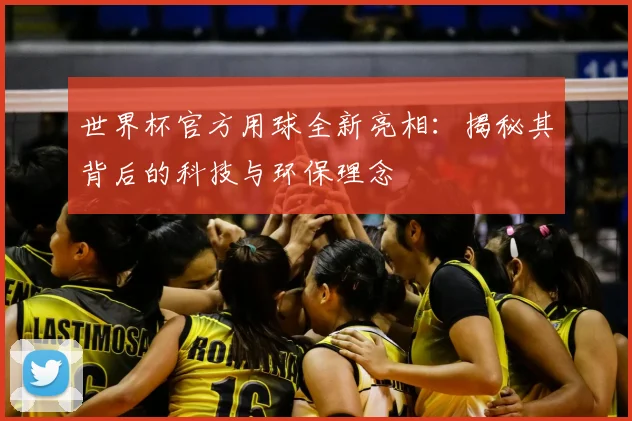 世界杯官方用球全新亮相：揭秘其背后的科技与环保理念